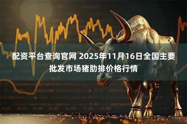配资平台查询官网 2025年11月16日全国主要批发市场猪肋排价格行情